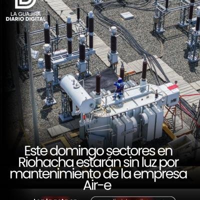Este domingo sectores en Riohacha estarán sin luz por mantenimiento de la empresa Air-e