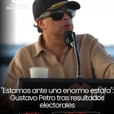 "Estamos ante una enorme estafa": Gustavo Petro tras resultados electorales